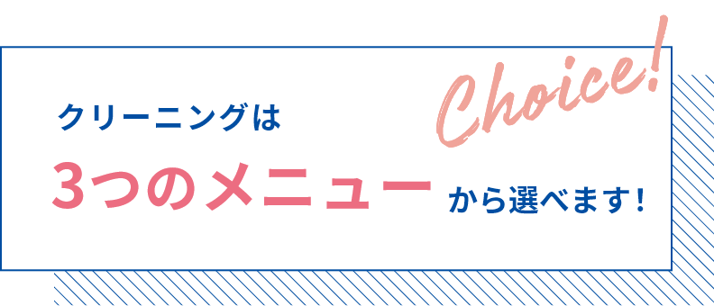 クリーニングは３つのメニューから選べます
