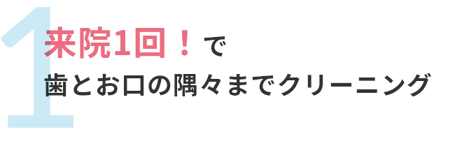 来院一回で歯とお口の隅々までクリーニング