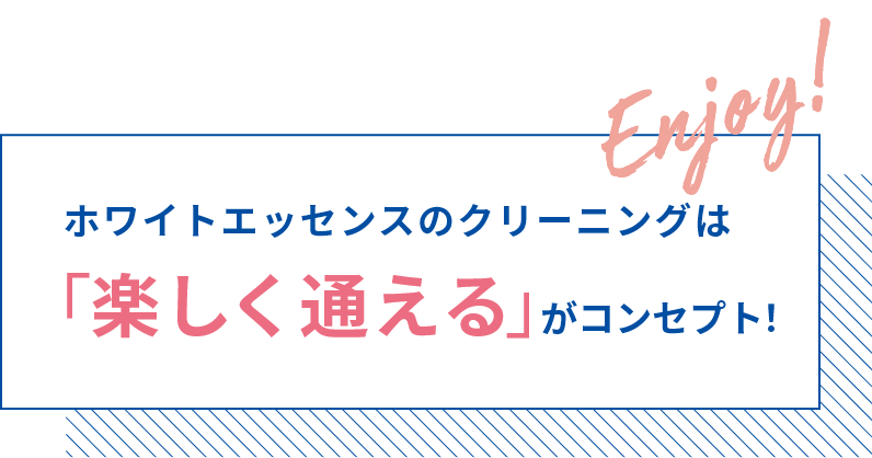 ホワイトエッセンスのクリーニングは「楽しく通える」がコンセプト！