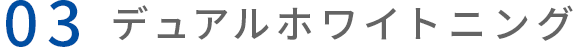 03 デュアルホワイトニング