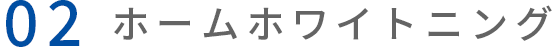 02 ホームホワイトニング