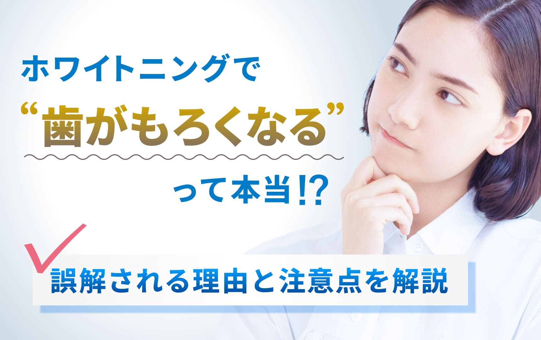 ホワイトニングで歯がもろくなるって本当！？誤解される理由と注意点と解説