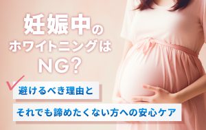 妊娠中のホワイトニングはNG？避けるべき理由とそれでも諦めたくない方への安心ケア