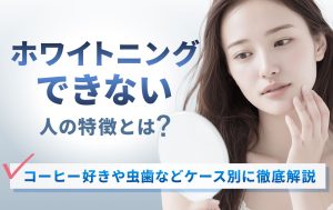 ホワイトニングできない人の特徴とは？コーヒー好きや虫歯などケース別に徹底解説