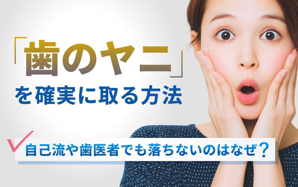 歯のヤニを確実に取る方法。自己流や歯医者でも落ちないのはなぜ?