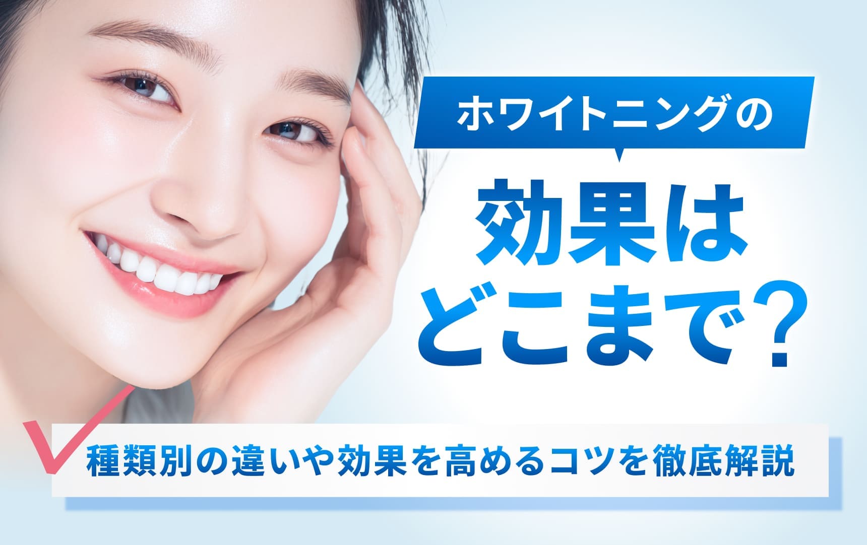 ホワイトニングってどれくらい効果があるの？種類別の違いや効果を高めるコツを徹底解説