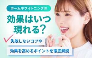ホームホワイトニングの効果はいつ現れる？失敗しないコツや効果を高めるポイントを徹底解説
