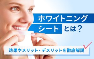 ホワイトニングシートとは？効果やメリット・デメリットを徹底解説