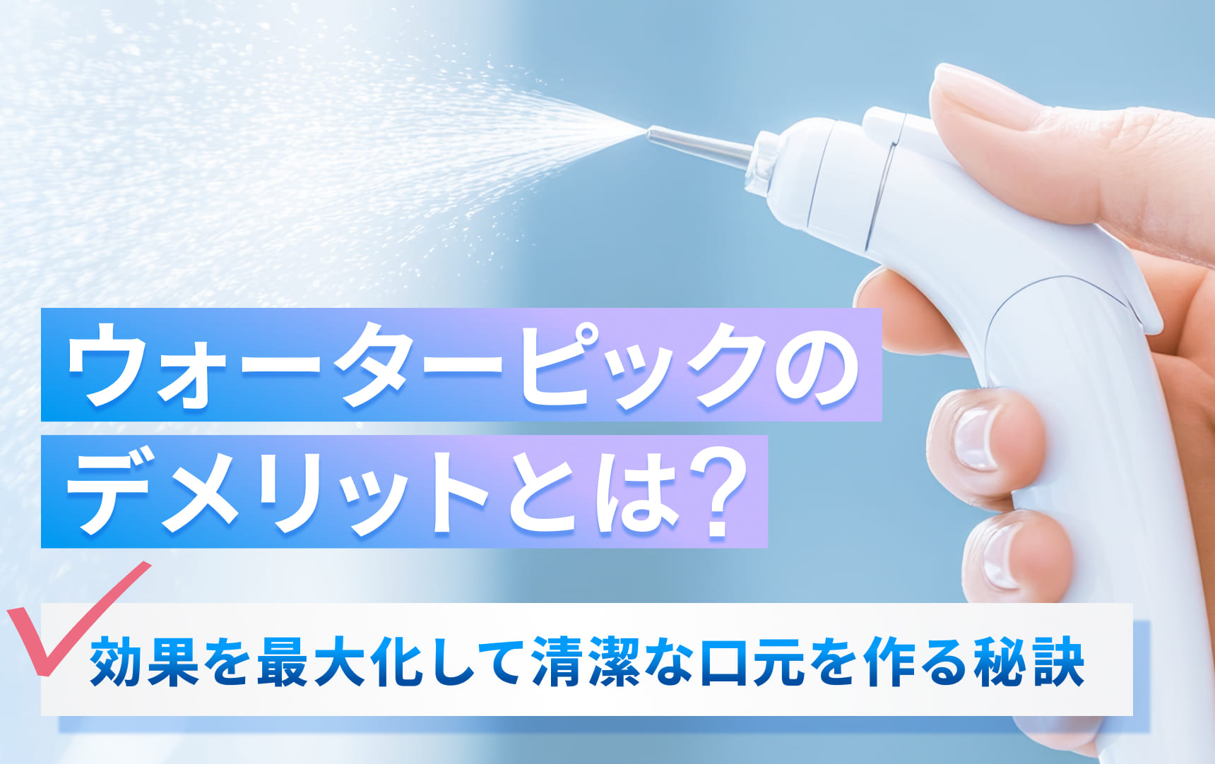 ウォーターピックのデメリットとは？効果を最大化して清潔な口元を作る秘訣