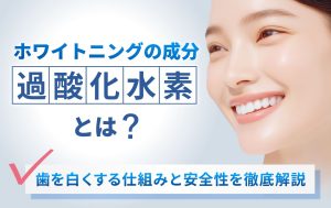 ホワイトニングの成分「過酸化水素」とは？歯を白くする仕組みと安全性を徹底解説