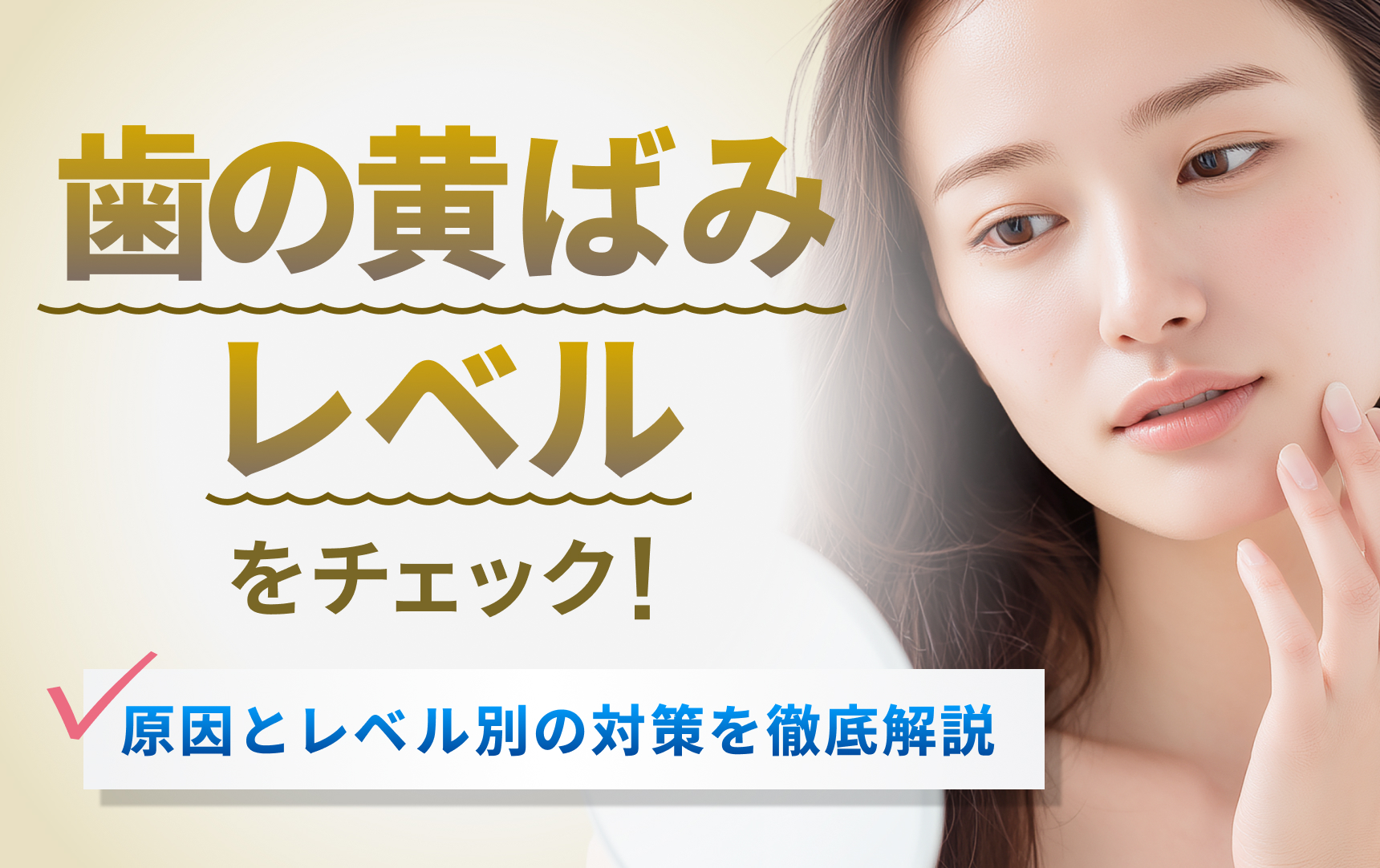 歯の黄ばみレベルをチェック！原因とレベル別の対策を徹底解説