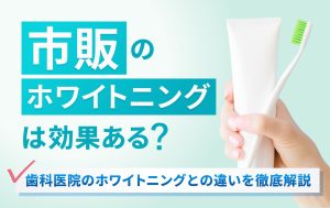 市販のホワイトニングは効果ある？歯科医院のホワイトニングとの違いを徹底解説