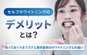 セルフホワイトニングのデメリットとは？知っておくべきリスクと歯科医院のホワイトニングとの違い