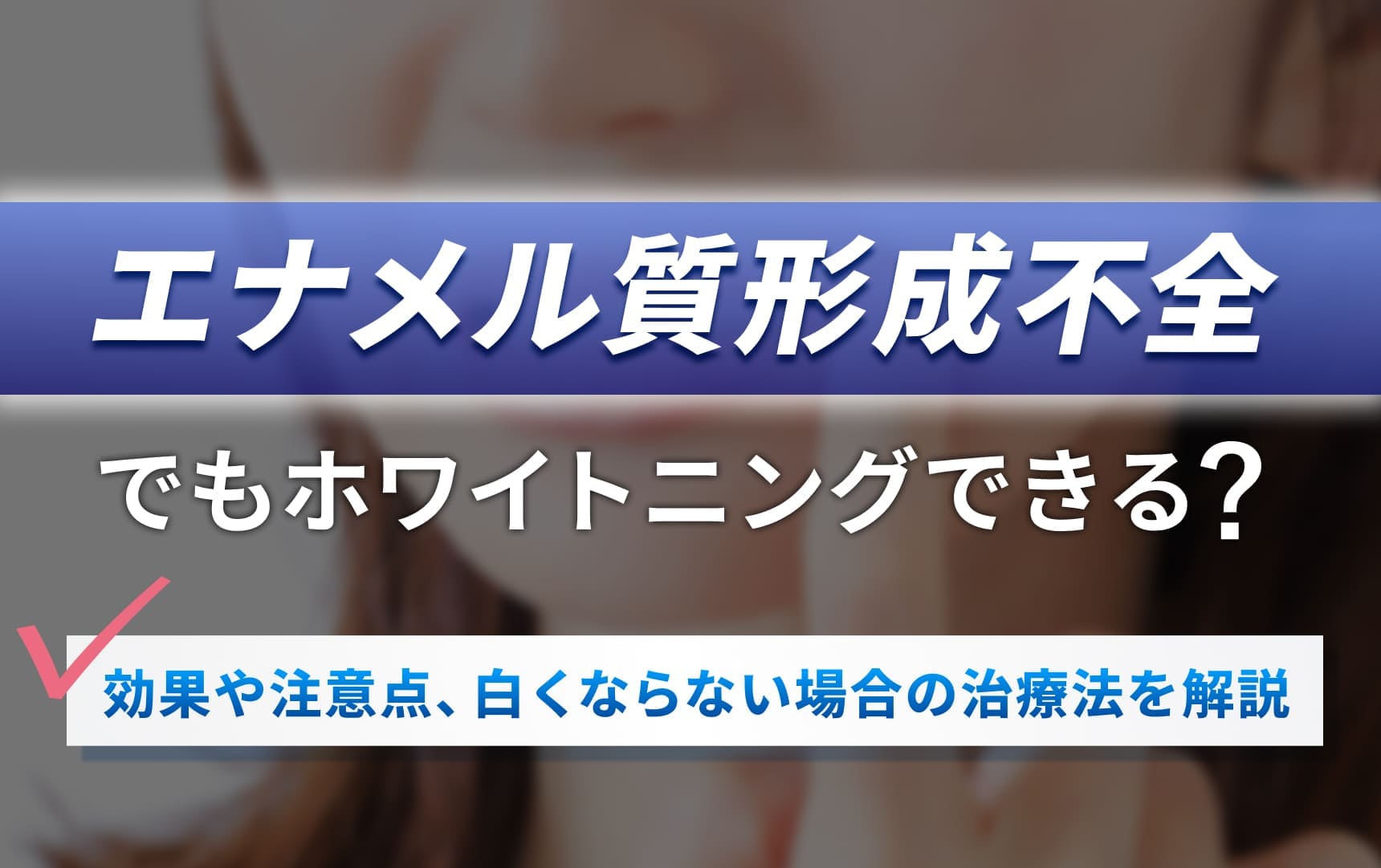 エナメル質形成不全でもホワイトニングできる？効果や注意点、白くならない場合の治療法を解説