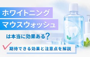 ホワイトニングマウスウォッシュは本当に効果ある？期待できる効果と注意点を解説