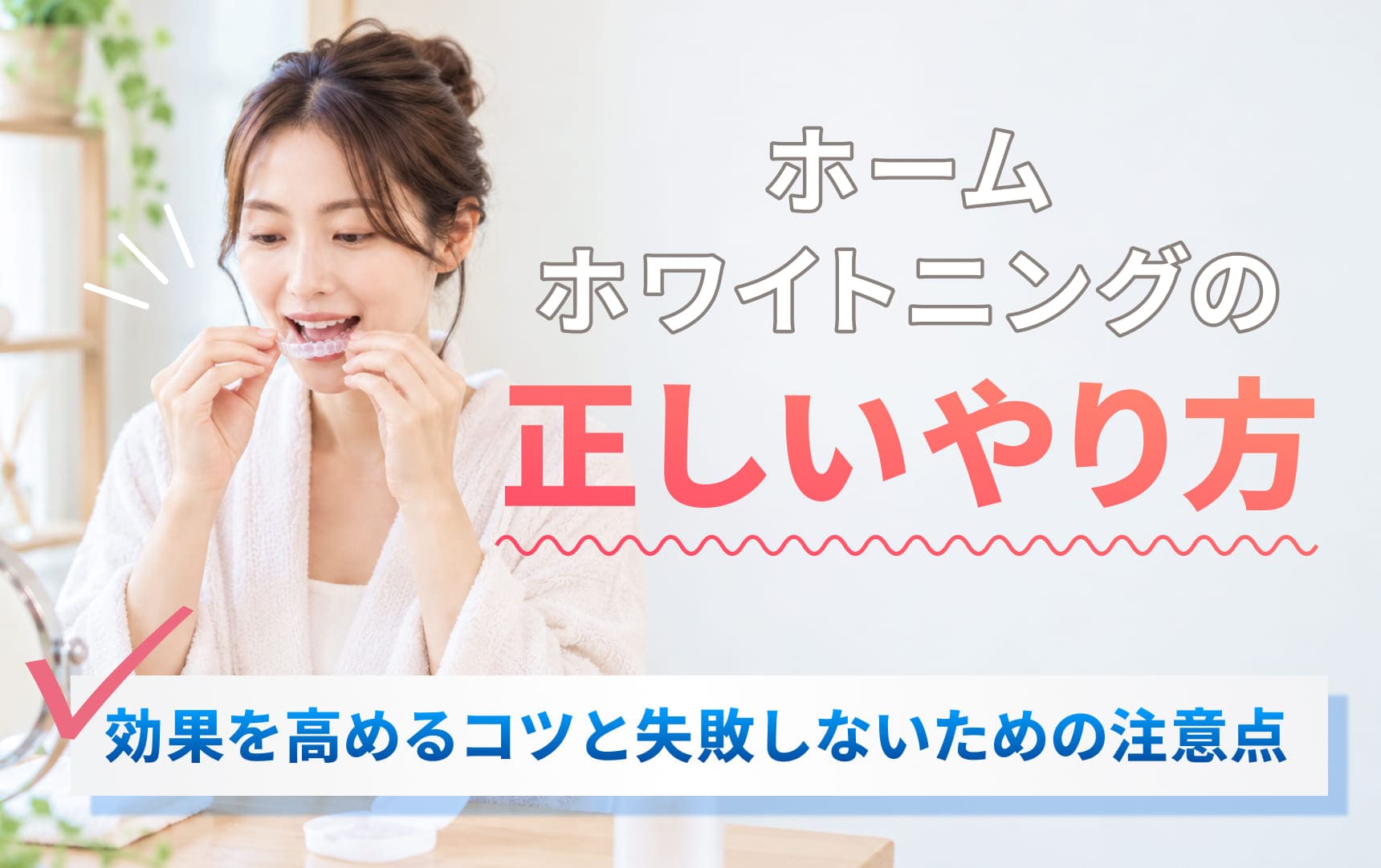ホームホワイトニングの正しいやり方。効果を高めるコツと失敗しないための注意点