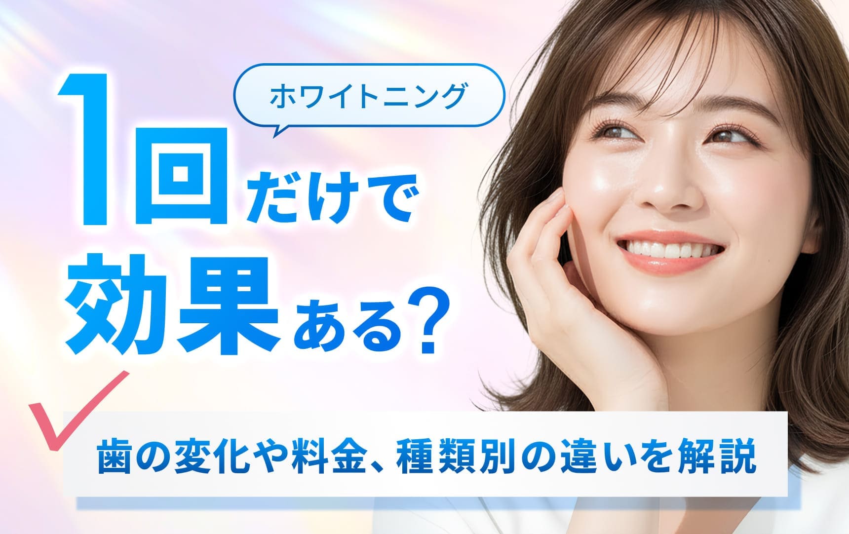 ホワイトニングは一回だけで効果ある？歯の変化や料金、種類別の違いを解説