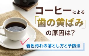 コーヒーによる歯の黄ばみの原因は？着色汚れの落とし方と予防法