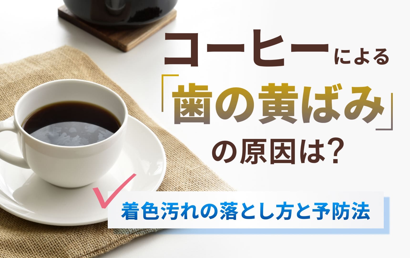 コーヒーによる歯の黄ばみの原因は？着色汚れの落とし方と予防法