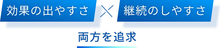 効果の出やすさと継続のしやすさの両方を追求