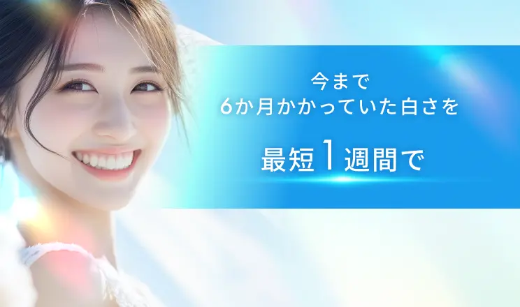 今まで6か月かかっていた白さを最短1週間で